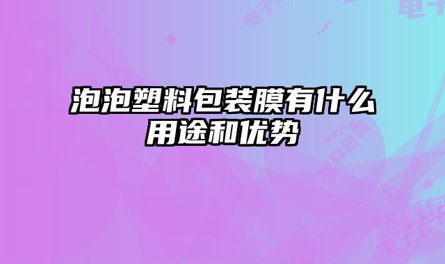 泡泡塑料包裝膜有什么用途和優(yōu)勢