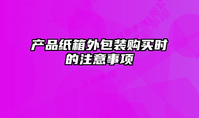 產(chǎn)品紙箱外包裝購買時的注意事項
