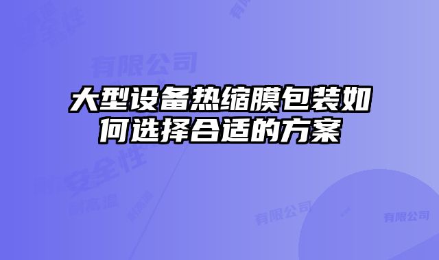 大型設(shè)備熱縮膜包裝如何選擇合適的方案