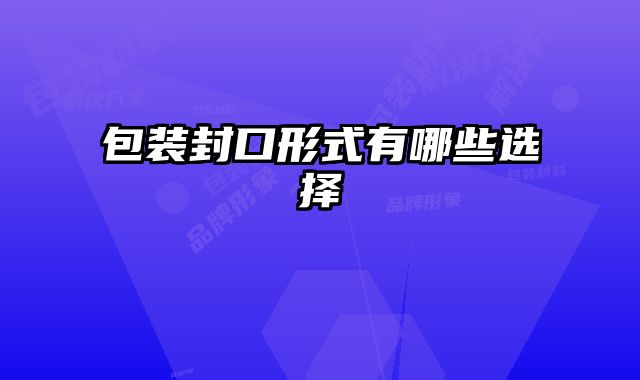 包裝封口形式有哪些選擇