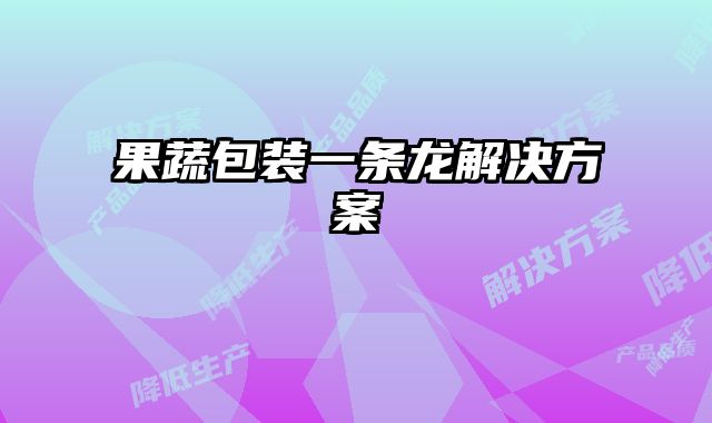 果蔬包裝一條龍解決方案