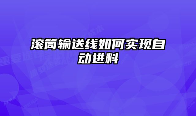 滾筒輸送線如何實(shí)現(xiàn)自動(dòng)進(jìn)料