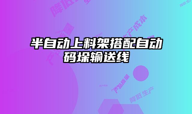 半自動(dòng)上料架搭配自動(dòng)碼垛輸送線