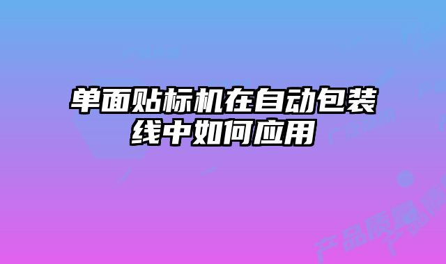 單面貼標(biāo)機(jī)在自動包裝線中如何應(yīng)用