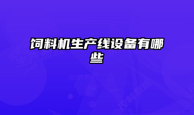 飼料機生產(chǎn)線設(shè)備有哪些