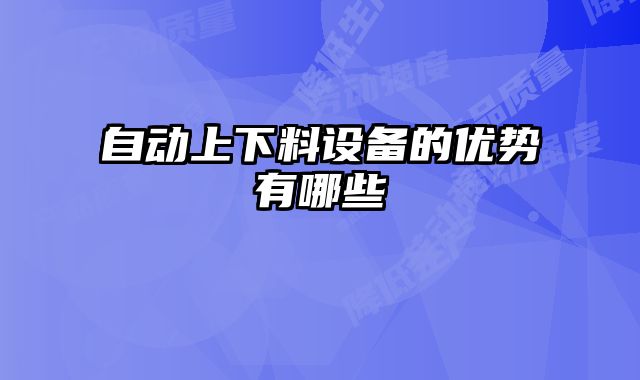 自動上下料設(shè)備的優(yōu)勢有哪些