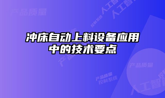 沖床自動上料設(shè)備應(yīng)用中的技術(shù)要點