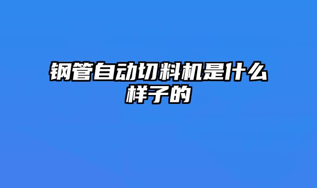鋼管自動(dòng)切料機(jī)是什么樣子的