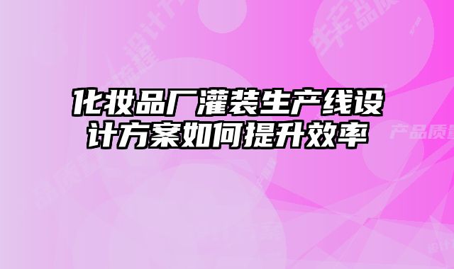 化妝品廠灌裝生產(chǎn)線設(shè)計(jì)方案如何提升效率