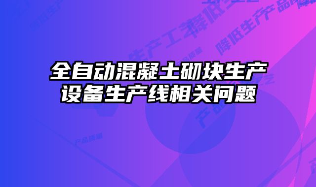 全自動(dòng)混凝土砌塊生產(chǎn)設(shè)備生產(chǎn)線相關(guān)問題