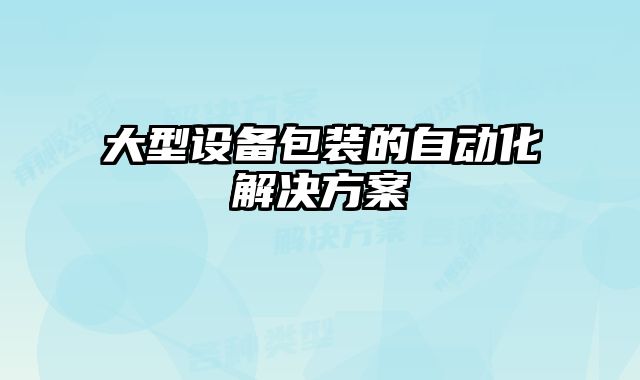 大型設(shè)備包裝的自動化解決方案