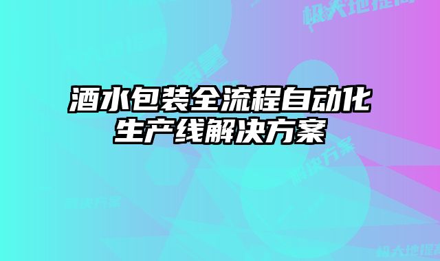酒水包裝全流程自動化生產(chǎn)線解決方案