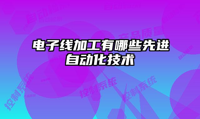 電子線加工有哪些先進(jìn)自動(dòng)化技術(shù)