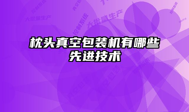枕頭真空包裝機有哪些先進技術(shù)