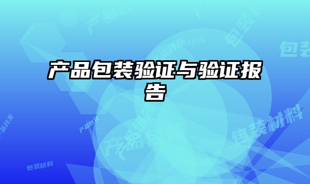 產(chǎn)品包裝驗(yàn)證與驗(yàn)證報(bào)告