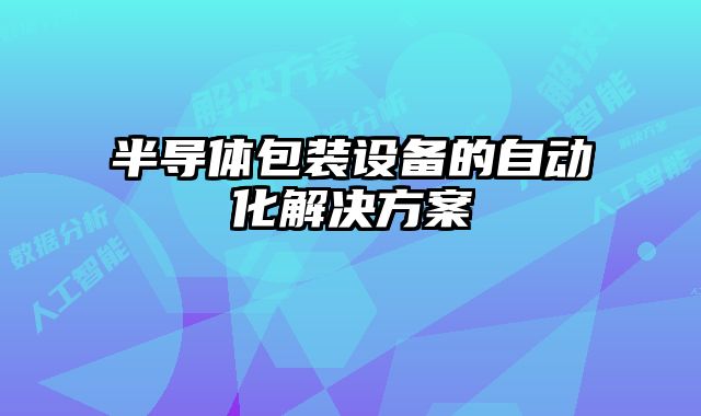 半導(dǎo)體包裝設(shè)備的自動化解決方案